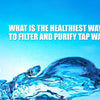 What Is the Healthiest Way to Filter and Purify Tap Water?